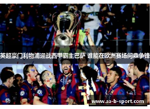 英超豪门利物浦迎战西甲霸主巴萨 谁能在欧洲赛场问鼎争锋 英超豪门利物浦迎战西甲霸主巴萨 谁能在欧洲赛场问鼎争锋