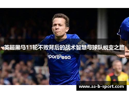 英超黑马11轮不败背后的战术智慧与球队蜕变之路