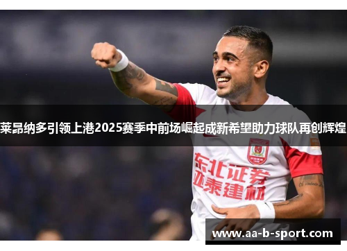 莱昂纳多引领上港2025赛季中前场崛起成新希望助力球队再创辉煌
