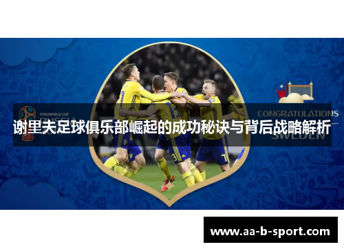 谢里夫足球俱乐部崛起的成功秘诀与背后战略解析 谢里夫足球俱乐部崛起的成功秘诀与背后战略解析
