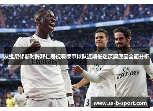从维尼修斯对阵拜仁表现看德甲球队近期低迷深层原因全面分析 从维尼修斯对阵拜仁表现看德甲球队近期低迷深层原因全面分析