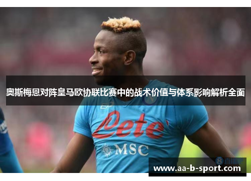 奥斯梅恩对阵皇马欧协联比赛中的战术价值与体系影响解析全面