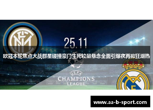 欧冠本轮焦点大战群星碰撞豪门生死较量悬念全面引爆夜再掀狂潮热