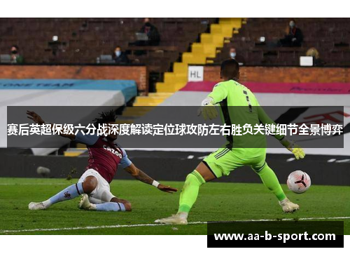 赛后英超保级六分战深度解读定位球攻防左右胜负关键细节全景博弈 赛后英超保级六分战深度解读定位球攻防左右胜负关键细节全景博弈