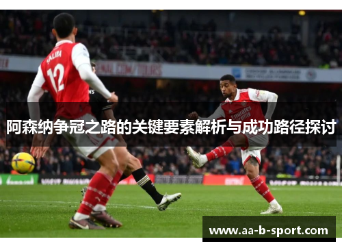 阿森纳争冠之路的关键要素解析与成功路径探讨