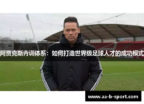 阿贾克斯青训体系：如何打造世界级足球人才的成功模式