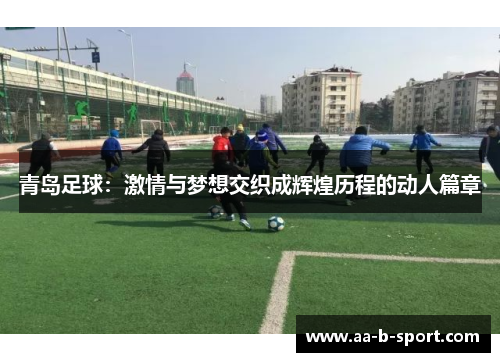青岛足球:激情与梦想交织成辉煌历程的动人篇章 青岛足球:激情与梦想交织成辉煌历程的动人篇章