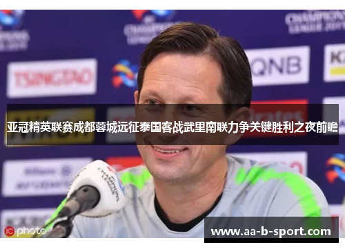亚冠精英联赛成都蓉城远征泰国客战武里南联力争关键胜利之夜前瞻