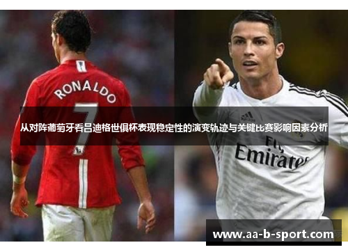 从对阵葡萄牙看吕迪格世俱杯表现稳定性的演变轨迹与关键比赛影响因素分析