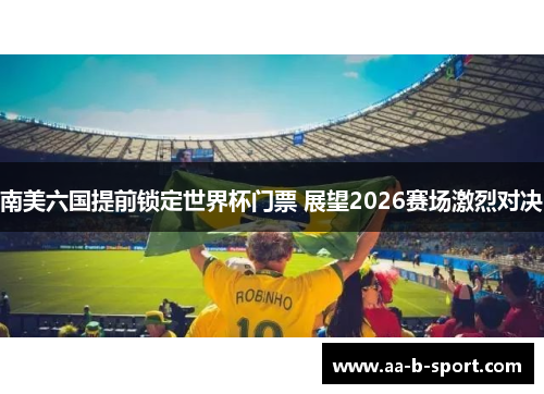 南美六国提前锁定世界杯门票 展望2026赛场激烈对决