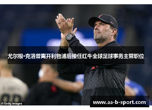 尤尔根·克洛普离开利物浦后接任红牛全球足球事务主管职位