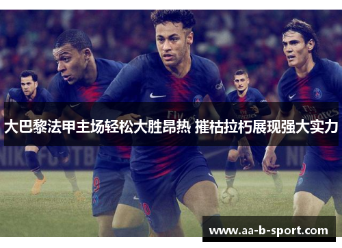 大巴黎法甲主场轻松大胜昂热 摧枯拉朽展现强大实力