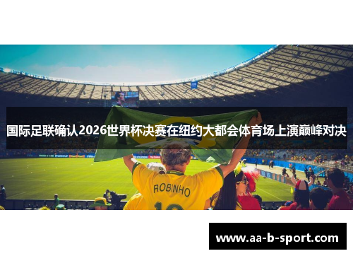 国际足联确认2026世界杯决赛在纽约大都会体育场上演巅峰对决