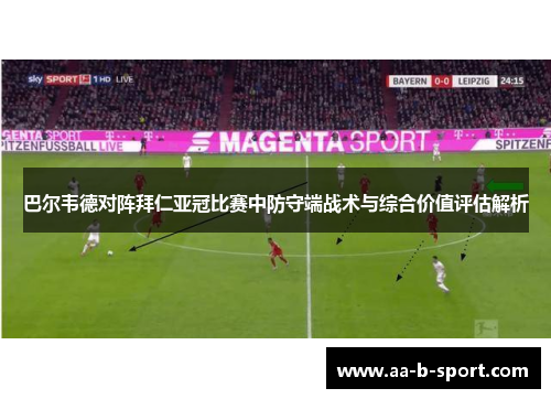 巴尔韦德对阵拜仁亚冠比赛中防守端战术与综合价值评估解析