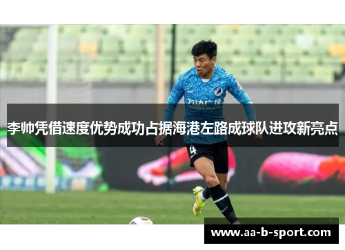 李帅凭借速度优势成功占据海港左路成球队进攻新亮点