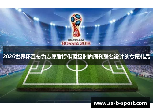 2026世界杯宣布为志愿者提供顶级时尚周刊联名设计的专属礼品 2026世界杯宣布为志愿者提供顶级时尚周刊联名设计的专属礼品