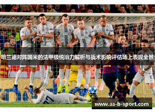 哈兰德对阵国米的法甲级统治力解析与战术影响评估场上表现全景 哈兰德对阵国米的法甲级统治力解析与战术影响评估场上表现全景