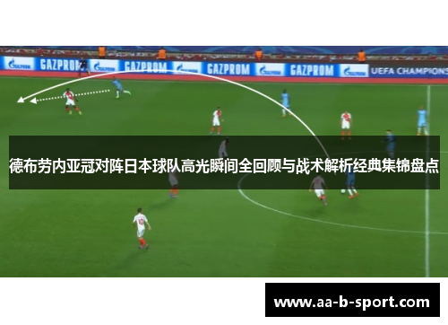 德布劳内亚冠对阵日本球队高光瞬间全回顾与战术解析经典集锦盘点 德布劳内亚冠对阵日本球队高光瞬间全回顾与战术解析经典集锦盘点