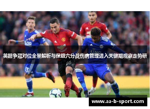 英超争冠对位全景解析与保级六分战伤病管理进入关键期观察走势研 英超争冠对位全景解析与保级六分战伤病管理进入关键期观察走势研