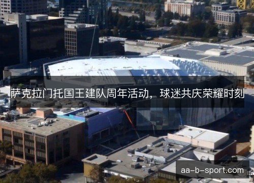 萨克拉门托国王建队周年活动，球迷共庆荣耀时刻